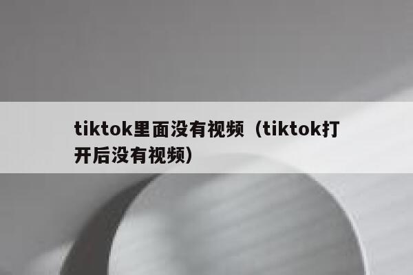 tiktok里面没有视频（tiktok打开后没有视频） 第1张