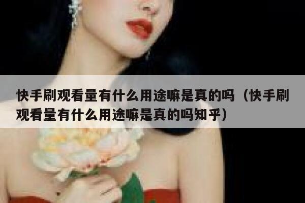 快手刷观看量有什么用途嘛是真的吗（快手刷观看量有什么用途嘛是真的吗知乎） 第1张