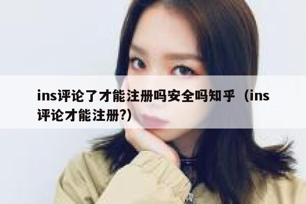 ins评论了才能注册吗安全吗知乎（ins评论才能注册?） 第1张