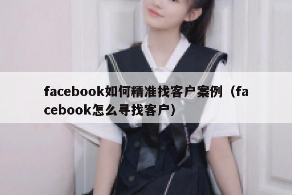 facebook如何精准找客户案例（facebook怎么寻找客户） 第1张