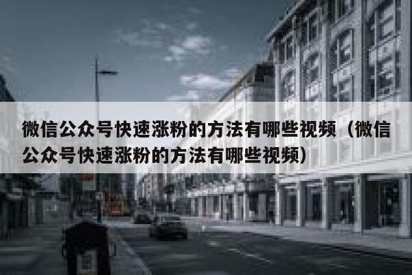 微信公众号快速涨粉的方法有哪些视频（微信公众号快速涨粉的方法有哪些视频） 第1张