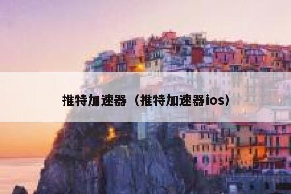 推特加速器（推特加速器ios） 第1张
