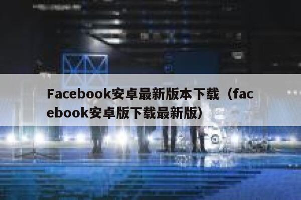 Facebook安卓最新版本下载（facebook安卓版下载最新版） 第1张