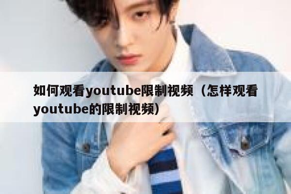 如何观看youtube限制视频（怎样观看youtube的限制视频） 第1张