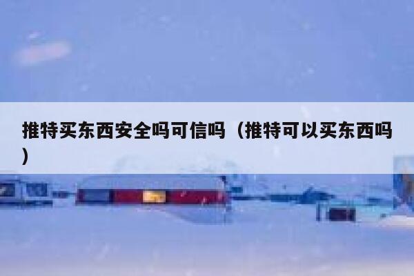 推特买东西安全吗可信吗（推特可以买东西吗） 第1张