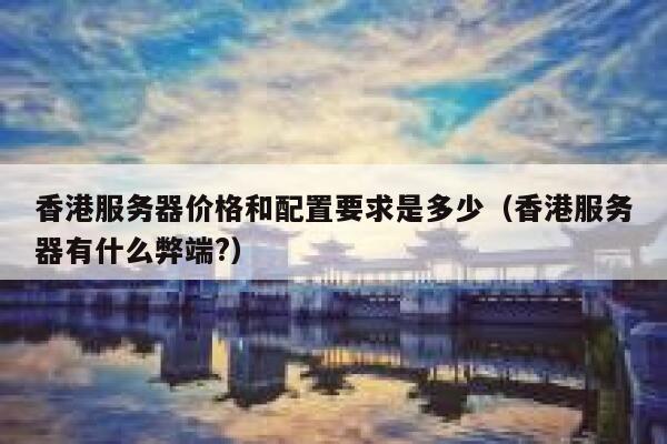 香港服务器价格和配置要求是多少（香港服务器有什么弊端?） 第1张