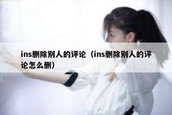 ins删除别人的评论（ins删除别人的评论怎么删） 第1张