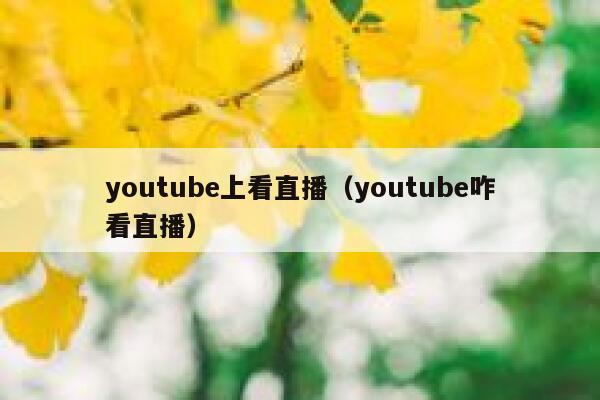 youtube上看直播（youtube咋看直播） 第1张