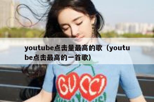 youtube点击量最高的歌（youtube点击最高的一首歌） 第1张