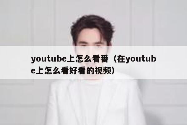 youtube上怎么看番（在youtube上怎么看好看的视频） 第1张