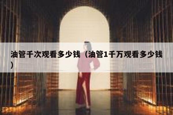 油管千次观看多少钱（油管1千万观看多少钱） 第1张