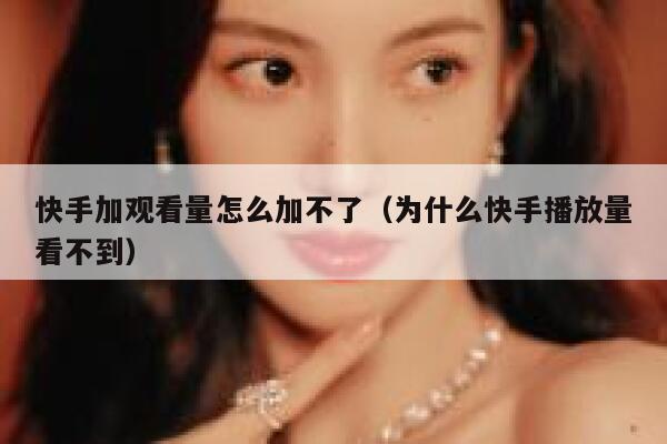 快手加观看量怎么加不了（为什么快手播放量看不到） 第1张