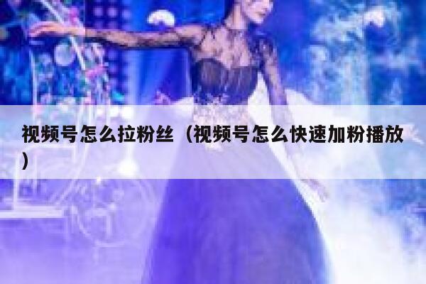 视频号怎么拉粉丝（视频号怎么快速加粉播放） 第1张