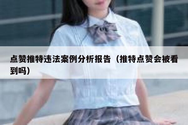 点赞推特违法案例分析报告（推特点赞会被看到吗） 第1张
