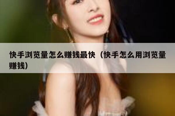 快手浏览量怎么赚钱最快（快手怎么用浏览量赚钱） 第1张