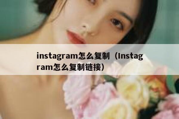 instagram怎么复制（Instagram怎么复制链接） 第1张