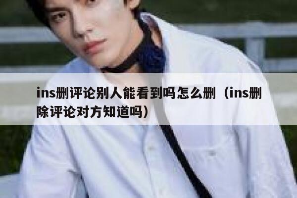 ins删评论别人能看到吗怎么删（ins删除评论对方知道吗） 第1张