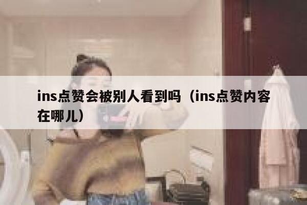ins点赞会被别人看到吗（ins点赞内容在哪儿） 第1张