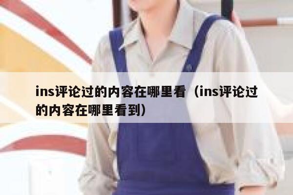 ins评论过的内容在哪里看（ins评论过的内容在哪里看到） 第1张