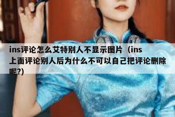 ins评论怎么艾特别人不显示图片（ins上面评论别人后为什么不可以自己把评论删除呢?） 第1张