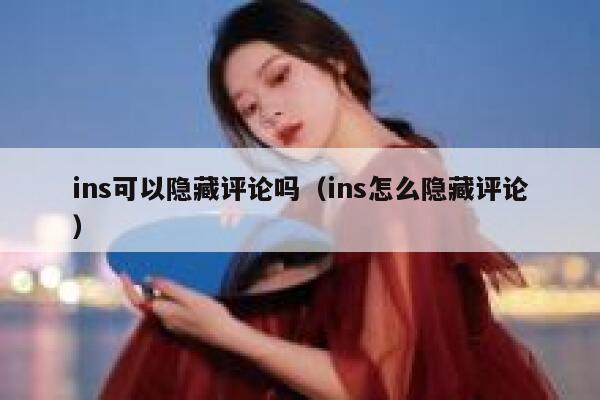 ins可以隐藏评论吗（ins怎么隐藏评论） 第1张