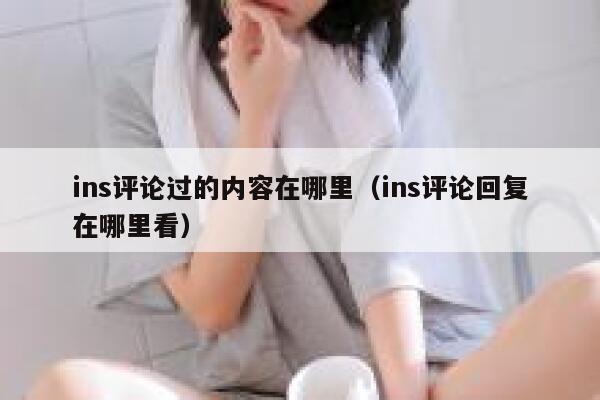ins评论过的内容在哪里（ins评论回复在哪里看） 第1张