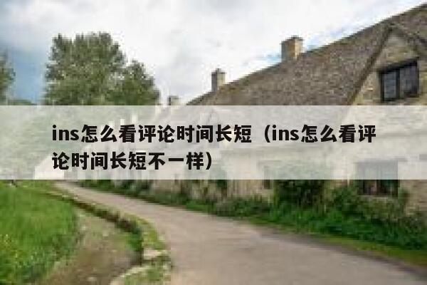 ins怎么看评论时间长短（ins怎么看评论时间长短不一样） 第1张