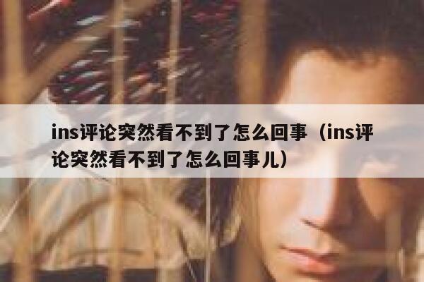 ins评论突然看不到了怎么回事（ins评论突然看不到了怎么回事儿） 第1张