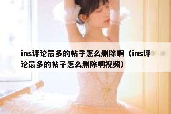 ins评论最多的帖子怎么删除啊（ins评论最多的帖子怎么删除啊视频） 第1张