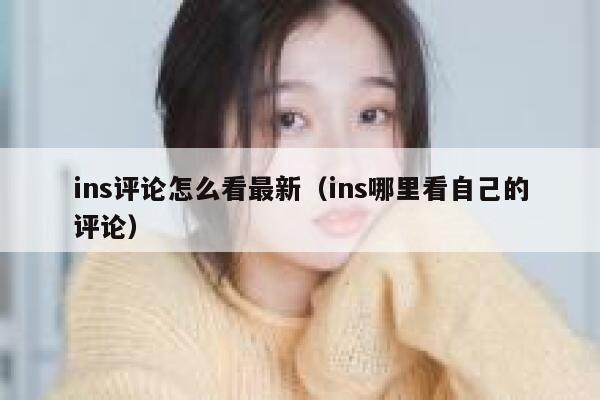 ins评论怎么看最新（ins哪里看自己的评论） 第1张