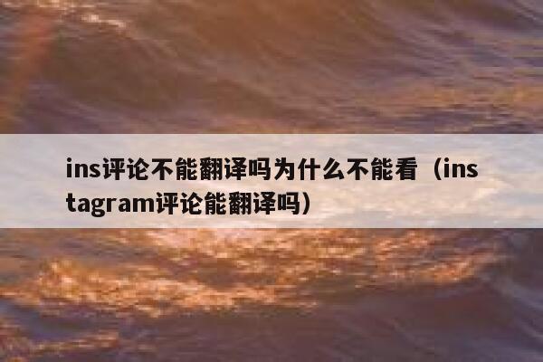 ins评论不能翻译吗为什么不能看（instagram评论能翻译吗） 第1张