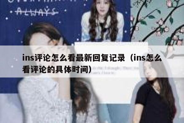 ins评论怎么看最新回复记录（ins怎么看评论的具体时间） 第1张