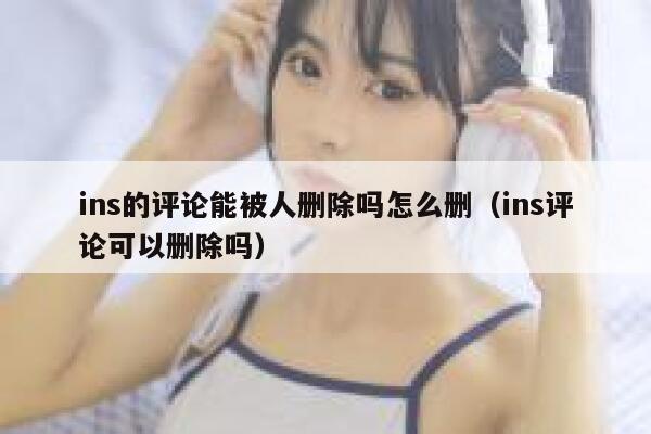 ins的评论能被人删除吗怎么删（ins评论可以删除吗） 第1张