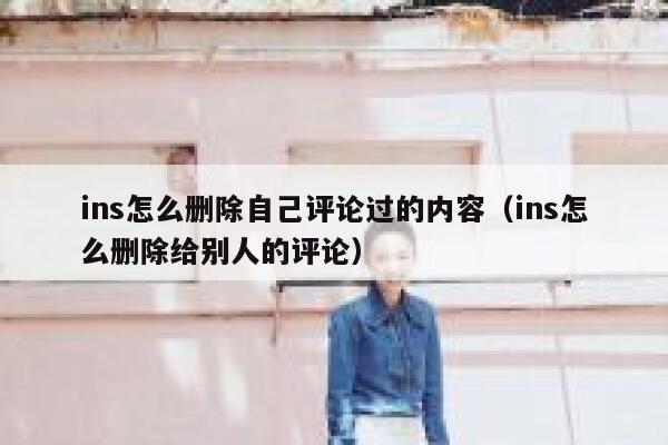 ins怎么删除自己评论过的内容（ins怎么删除给别人的评论） 第1张