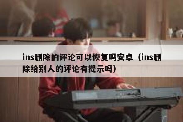 ins删除的评论可以恢复吗安卓（ins删除给别人的评论有提示吗） 第1张