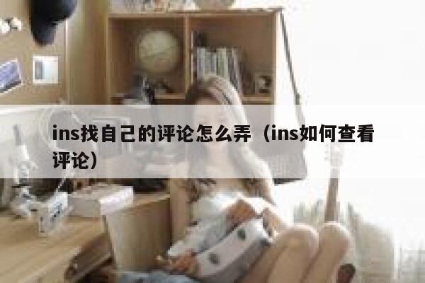 ins找自己的评论怎么弄（ins如何查看评论） 第1张
