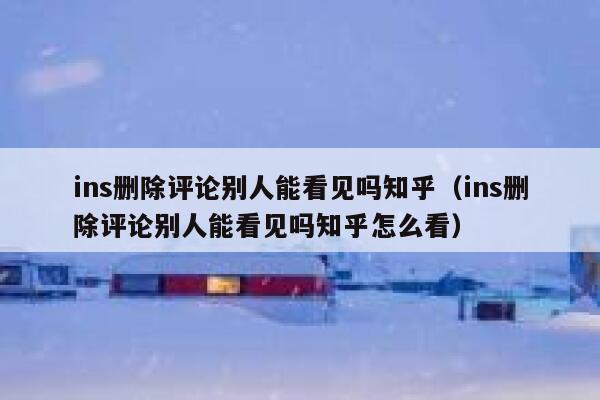ins删除评论别人能看见吗知乎（ins删除评论别人能看见吗知乎怎么看） 第1张