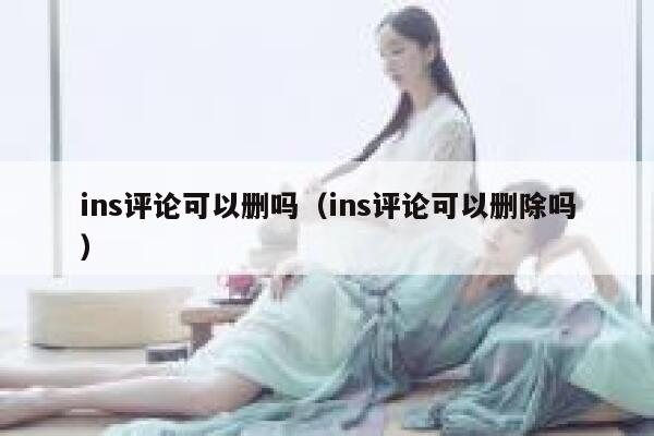 ins评论可以删吗（ins评论可以删除吗） 第1张