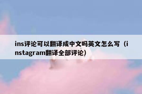 ins评论可以翻译成中文吗英文怎么写（instagram翻译全部评论） 第1张