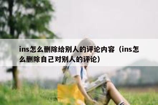 ins怎么删除给别人的评论内容（ins怎么删除自己对别人的评论） 第1张