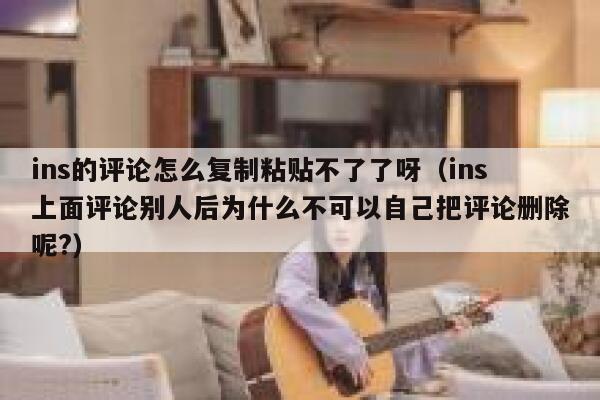ins的评论怎么复制粘贴不了了呀（ins上面评论别人后为什么不可以自己把评论删除呢?） 第1张