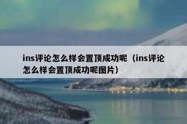 ins评论怎么样会置顶成功呢（ins评论怎么样会置顶成功呢图片） 第1张