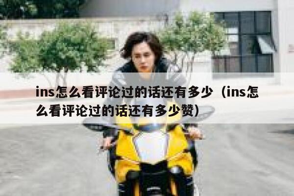 ins怎么看评论过的话还有多少（ins怎么看评论过的话还有多少赞） 第1张