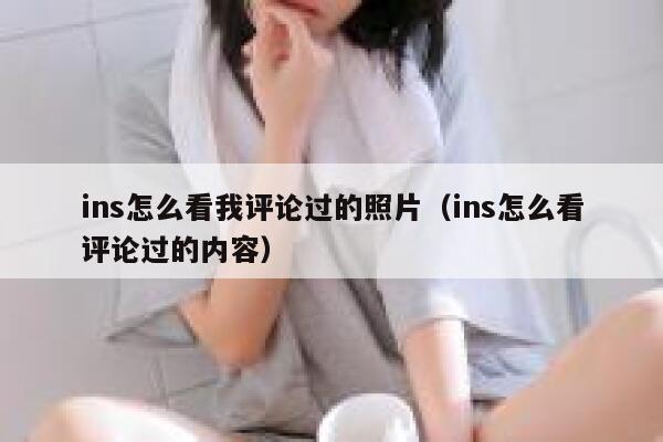 ins怎么看我评论过的照片（ins怎么看评论过的内容） 第1张