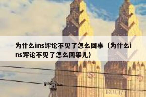 为什么ins评论不见了怎么回事（为什么ins评论不见了怎么回事儿） 第1张