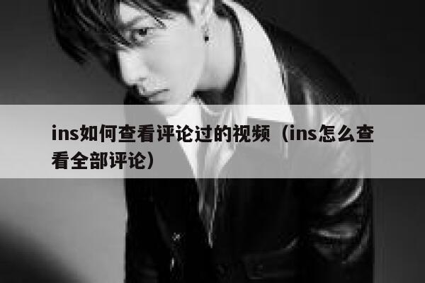 ins如何查看评论过的视频（ins怎么查看全部评论） 第1张