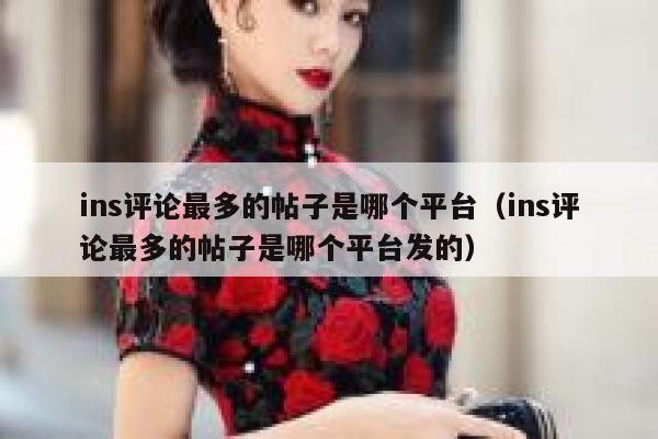 ins评论最多的帖子是哪个平台（ins评论最多的帖子是哪个平台发的） 第1张