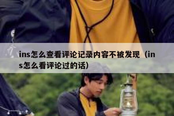 ins怎么查看评论记录内容不被发现（ins怎么看评论过的话） 第1张