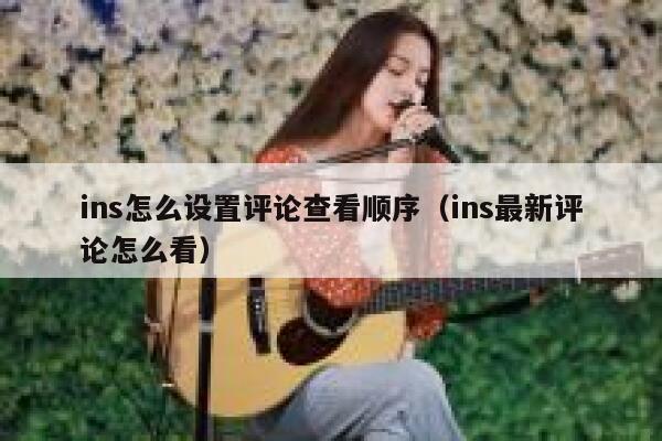 ins怎么设置评论查看顺序（ins最新评论怎么看） 第1张