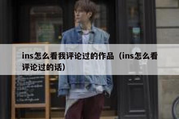 ins怎么看我评论过的作品（ins怎么看评论过的话） 第1张